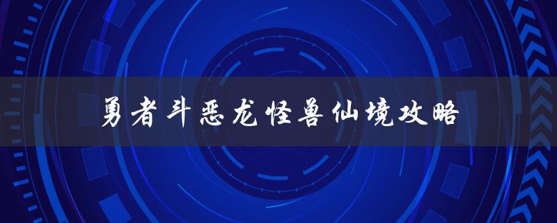 勇者斗恶龙怪兽仙境攻略(如何快速提升等级和装备)