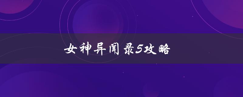 女神异闻录5攻略(如何轻松通关全剧情)