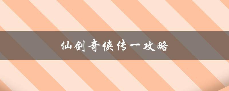 仙剑奇侠传一攻略(完美通关技巧大揭秘)