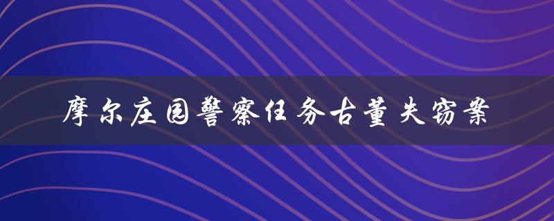 摩尔庄园警察任务古董失窃案(如何破解这个难题)