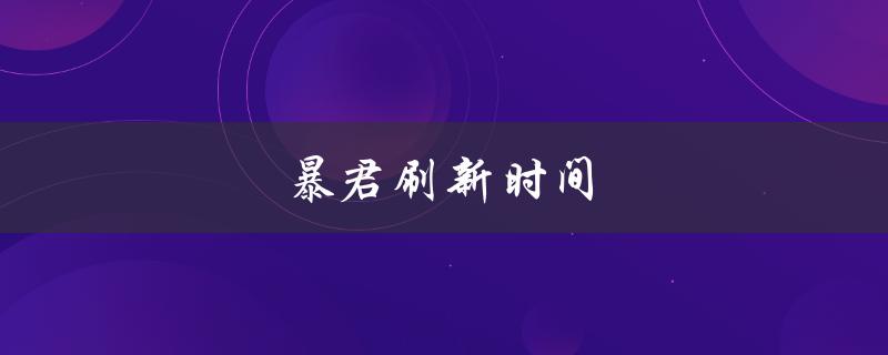 暴君刷新时间(在哪里可以找到暴君刷新时间表)