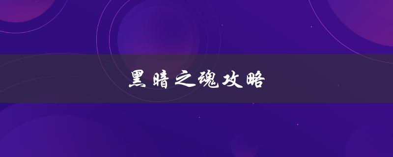 黑暗之魂攻略(如何在游戏中获得更好的成绩)