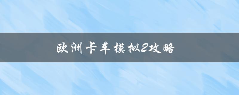 欧洲卡车模拟2攻略(如何在游戏中轻松升级)