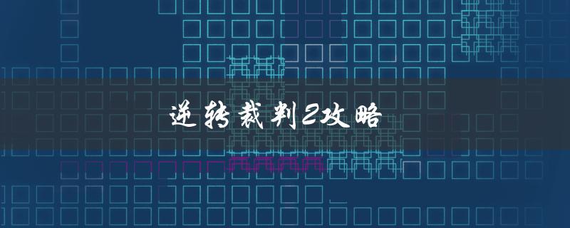 逆转裁判2攻略(如何通关游戏并获得最高评价)