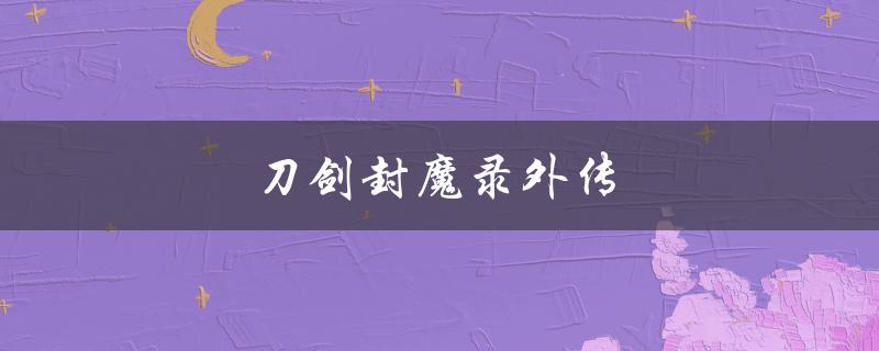 刀剑封魔录外传(这部游戏值得一玩吗？)