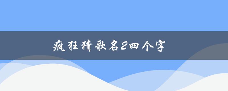 疯狂猜歌名2四个字(你知道这些歌曲吗？)