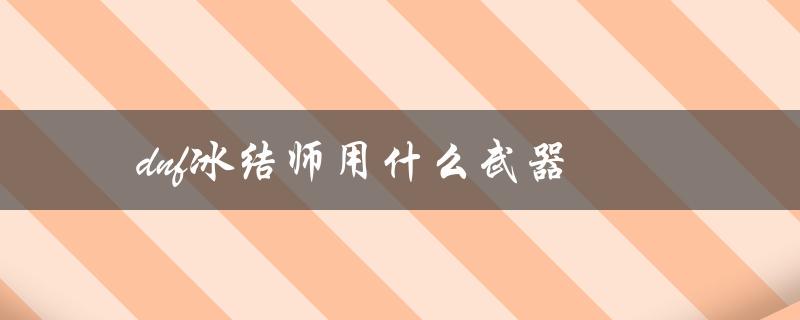 DNF冰结师用什么武器(推荐装备及属性解析)