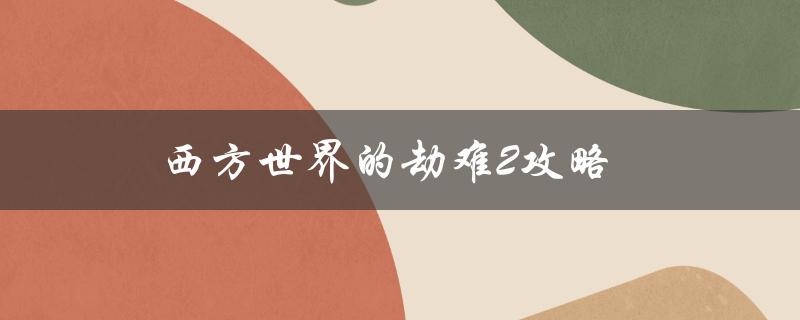 西方世界的劫难2攻略(如何在游戏中取得胜利)