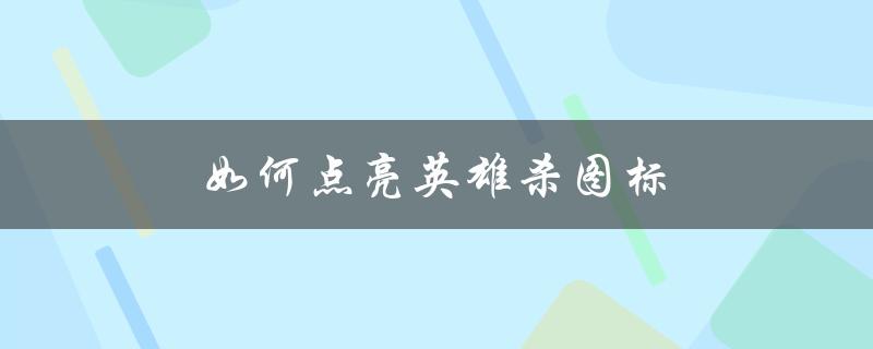 如何点亮英雄杀图标(详细操作步骤)