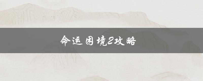 命运困境2攻略(如何轻松通关)