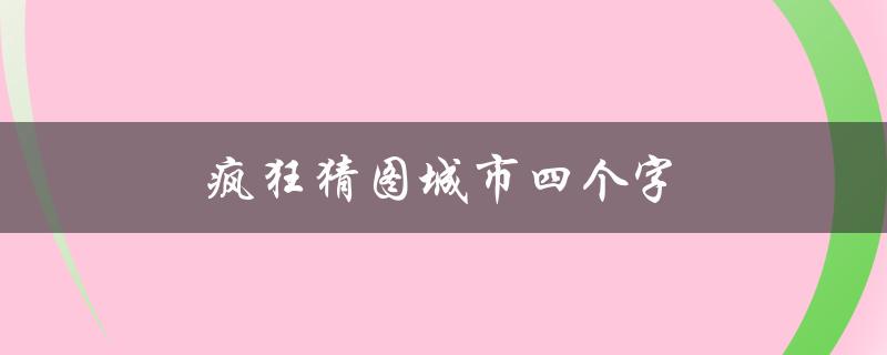 疯狂猜图城市四个字(你知道这是哪个城市吗？)