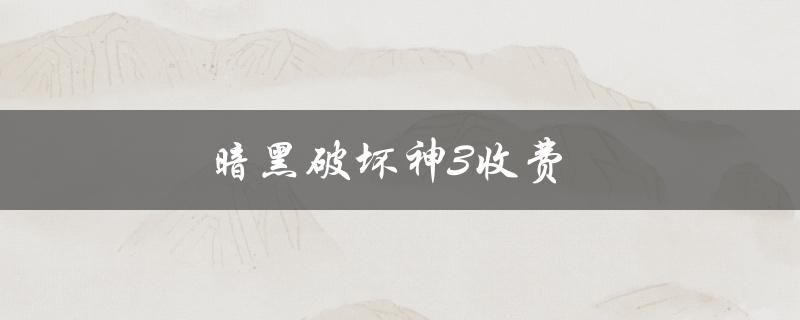 暗黑破坏神3收费(需要花费多少钱才能玩？)