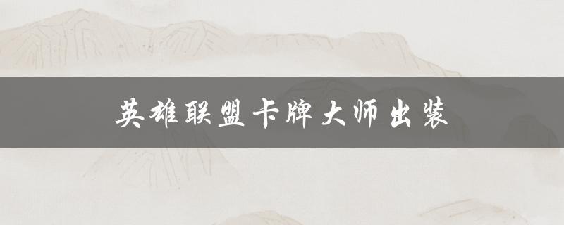 英雄联盟卡牌大师出装(如何选择最优装备)