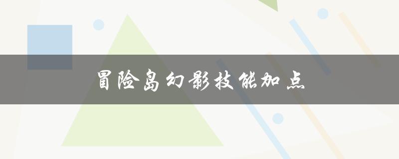 冒险岛幻影技能加点(如何正确分配技能点)