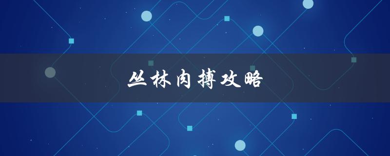 丛林肉搏攻略(如何在野外生存中保护自己)