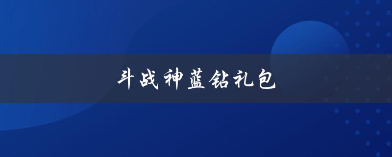 斗战神蓝钻礼包(如何领取并获取最大价值)